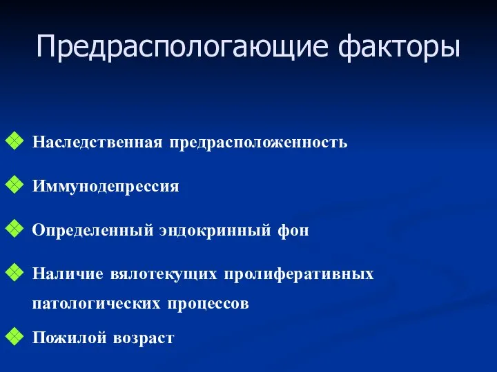 Предраспологающие факторы Наследственная предрасположенность Иммунодепрессия Определенный эндокринный фон Наличие вялотекущих пролиферативных патологических процессов Пожилой возраст