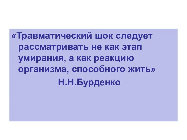 «Травматический шок следует рассматривать не как этап умирания, а как реакцию организма, способного жить» Н.Н.Бурденко