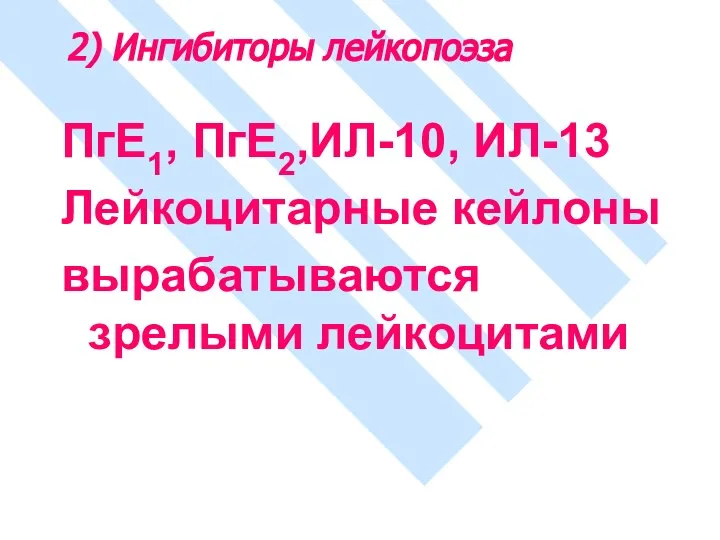 2) Ингибиторы лейкопоэза ПгЕ1, ПгЕ2,ИЛ-10, ИЛ-13 Лейкоцитарные кейлоны вырабатываются зрелыми лейкоцитами