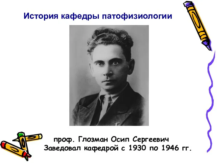 История кафедры патофизиологии проф. Глозман Осип Сергеевич Заведовал кафедрой с 1930 по 1946 гг.