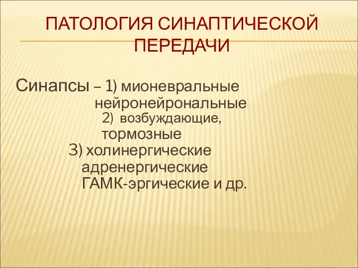 ПАТОЛОГИЯ СИНАПТИЧЕСКОЙ ПЕРЕДАЧИ Синапсы – 1) мионевральные нейронейрональные 2) возбуждающие, тормозные