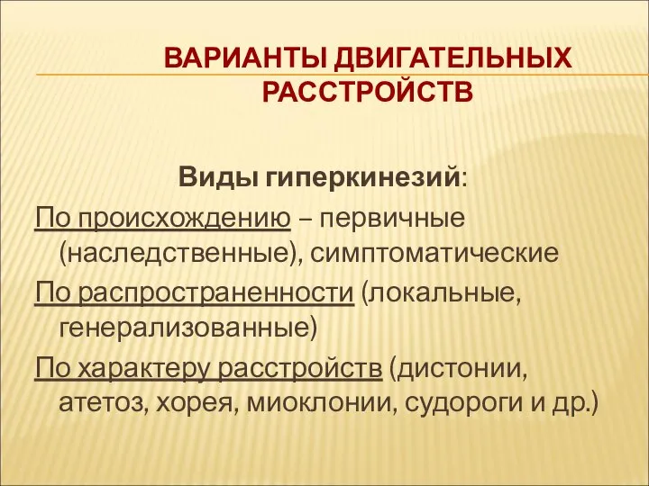 ВАРИАНТЫ ДВИГАТЕЛЬНЫХ РАССТРОЙСТВ Виды гиперкинезий: По происхождению – первичные (наследственные), симптоматические