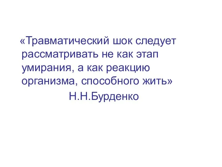 «Травматический шок следует рассматривать не как этап умирания, а как реакцию организма, способного жить» Н.Н.Бурденко