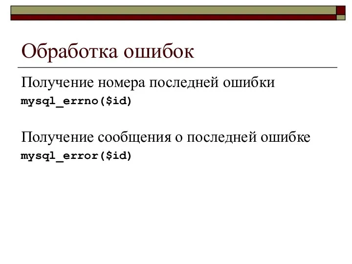 Обработка ошибок Получение номера последней ошибки mysql_errno($id) Получение сообщения о последней ошибке mysql_error($id)