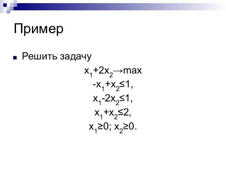 Пример Решить задачу x1+2x2→max -x1+x2≤1, x1-2x2≤1, x1+x2≤2, x1≥0; x2≥0.
