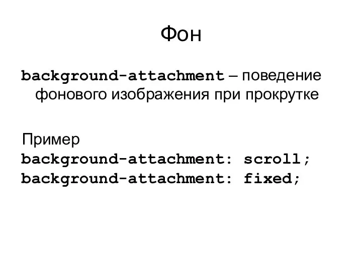 Фон background-attachment – поведение фонового изображения при прокрутке Пример background-attachment: scroll; background-attachment: fixed;