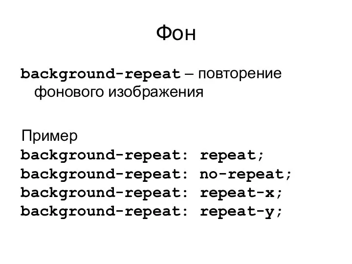 Фон background-repeat – повторение фонового изображения Пример background-repeat: repeat; background-repeat: no-repeat; background-repeat: repeat-x; background-repeat: repeat-y;