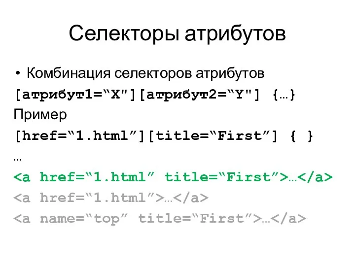 Селекторы атрибутов Комбинация селекторов атрибутов [атрибут1=“X"][атрибут2=“Y"] {…} Пример [href=“1.html”][title=“First”] { } … … … …