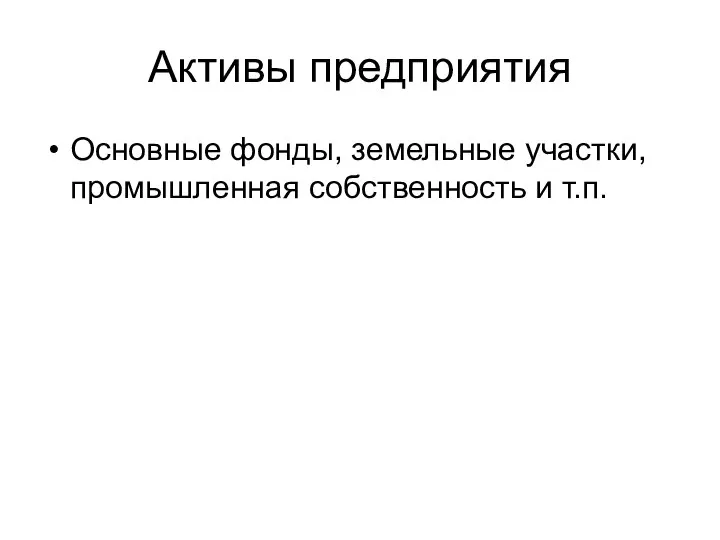 Активы предприятия Основные фонды, земельные участки, промышленная собственность и т.п.