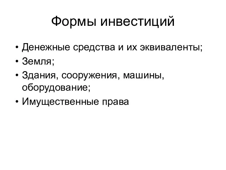 Формы инвестиций Денежные средства и их эквиваленты; Земля; Здания, сооружения, машины, оборудование; Имущественные права