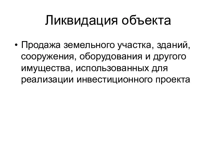 Ликвидация объекта Продажа земельного участка, зданий, сооружения, оборудования и другого имущества, использованных для реализации инвестиционного проекта