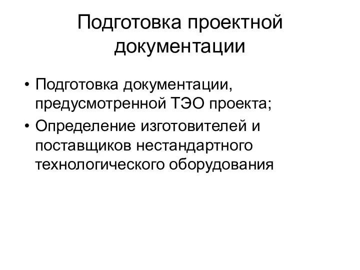 Подготовка проектной документации Подготовка документации, предусмотренной ТЭО проекта; Определение изготовителей и поставщиков нестандартного технологического оборудования