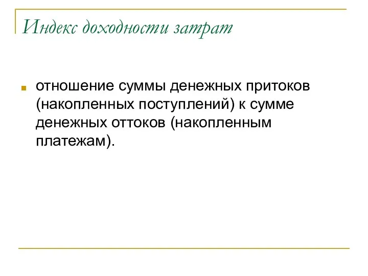 Индекс доходности затрат отношение суммы денежных притоков (накопленных поступлений) к сумме денежных оттоков (накопленным платежам).