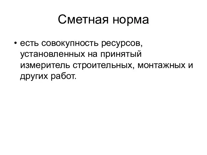 Сметная норма есть совокупность ресурсов, установленных на принятый измеритель строительных, монтажных и других работ.