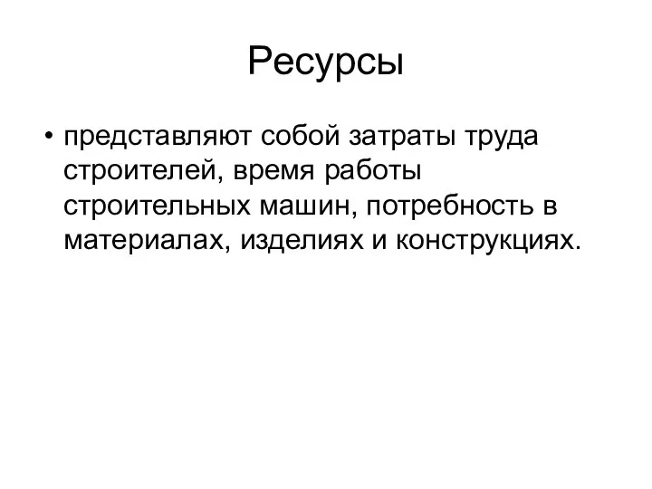 Ресурсы представляют собой затраты труда строителей, время работы строительных машин, потребность в материалах, изделиях и конструкциях.