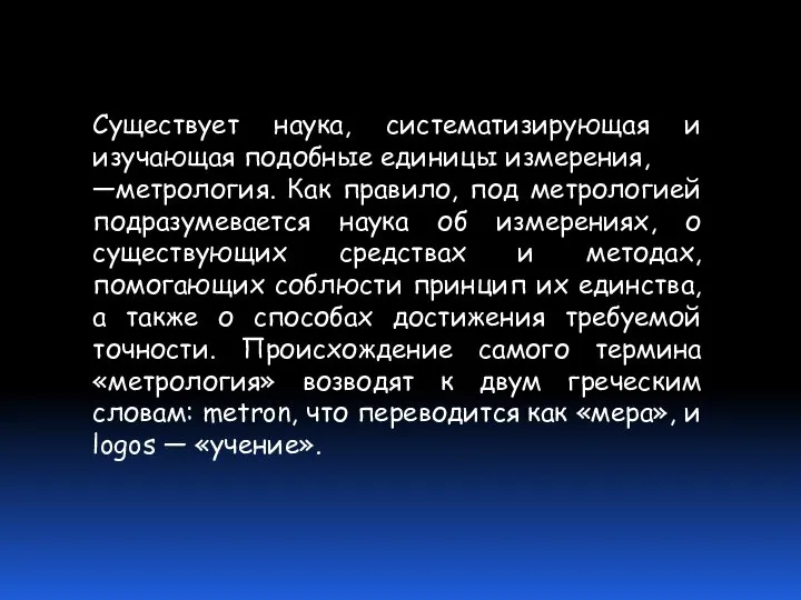 Существует наука, систематизирующая и изучающая подобные единицы измерения, —метрология. Как правило,