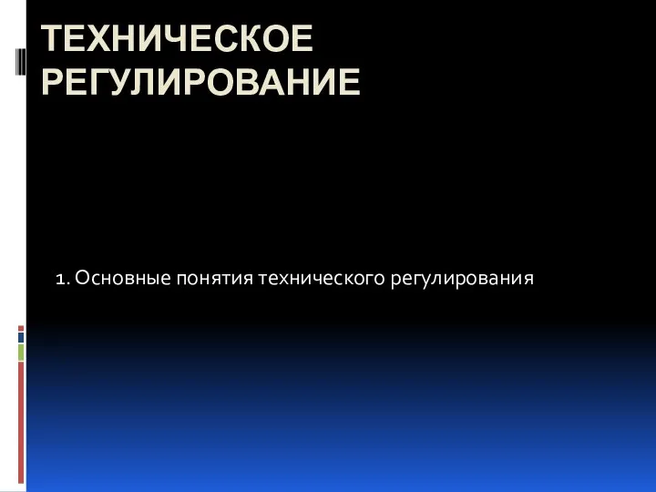 ТЕХНИЧЕСКОЕ РЕГУЛИРОВАНИЕ 1. Основные понятия технического регулирования