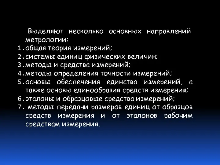 Выделяют несколько основных направлений метрологии: общая теория измерений; системы единиц физических