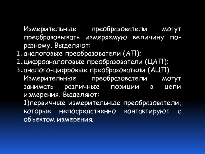 Измерительные преобразователи могут преобразовывать измеряемую величину по-разному. Выделяют: аналоговые преобразователи (АП);