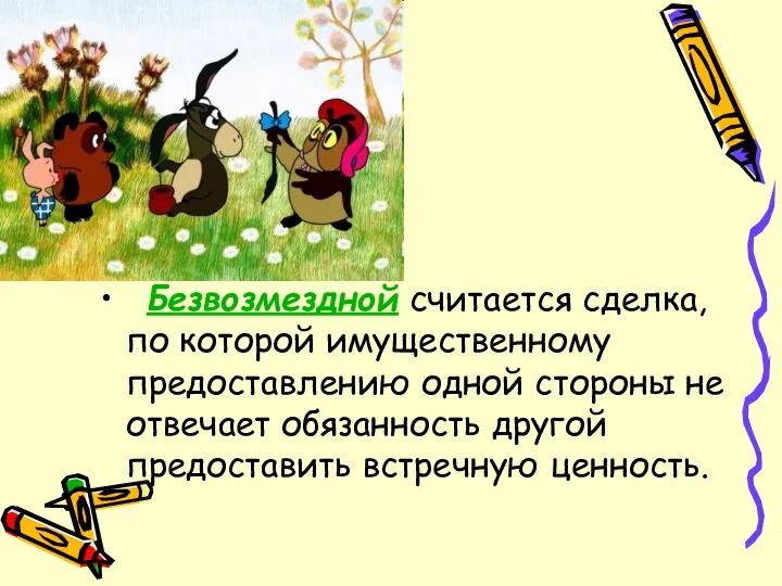 Безвозмездной считается сделка, по которой имущественному предоставлению одной стороны не отвечает обязанность другой предоставить встречную ценность.