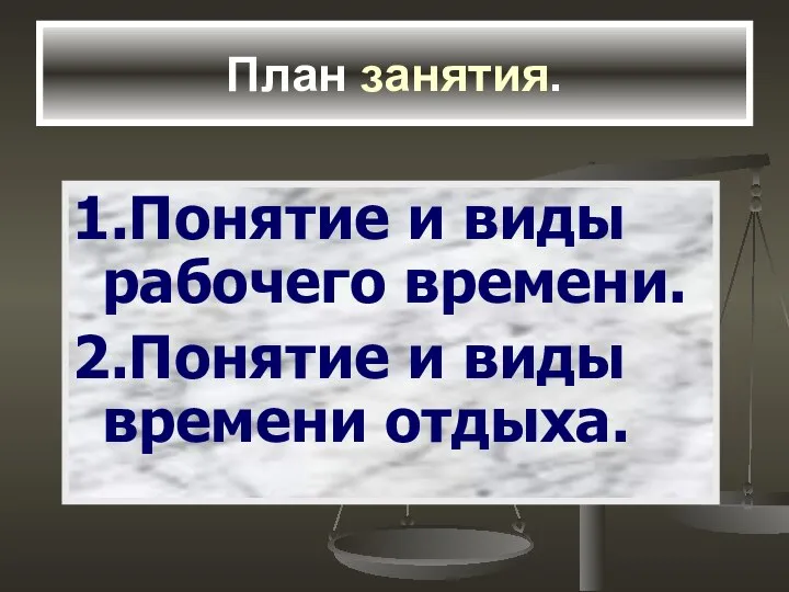 План занятия. 1.Понятие и виды рабочего времени. 2.Понятие и виды времени отдыха.