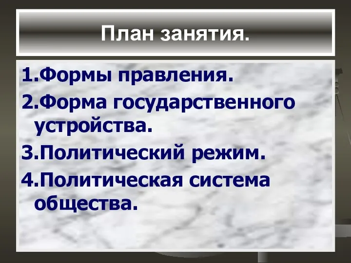 План занятия. 1.Формы правления. 2.Форма государственного устройства. 3.Политический режим. 4.Политическая система общества.