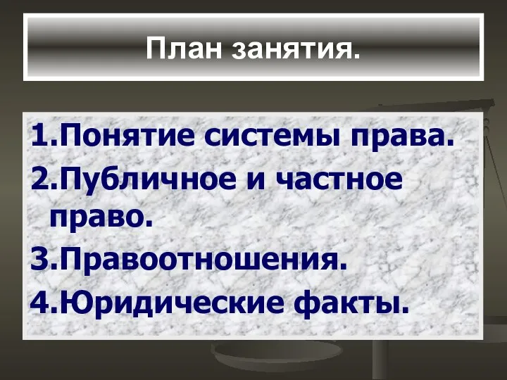 План занятия. 1.Понятие системы права. 2.Публичное и частное право. 3.Правоотношения. 4.Юридические факты.