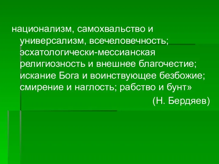 национализм, самохвальство и универсализм, всечеловечность; эсхатологически-мессианская религиозность и внешнее благочестие; искание