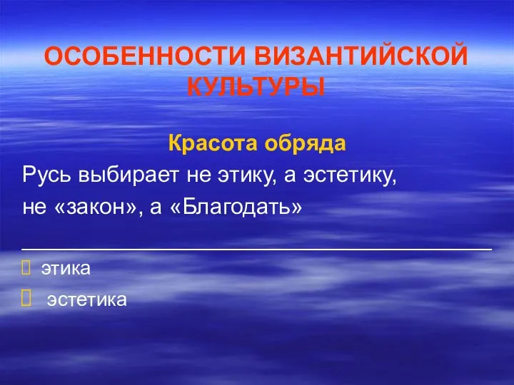 ОСОБЕННОСТИ ВИЗАНТИЙСКОЙ КУЛЬТУРЫ Красота обряда Русь выбирает не этику, а эстетику,