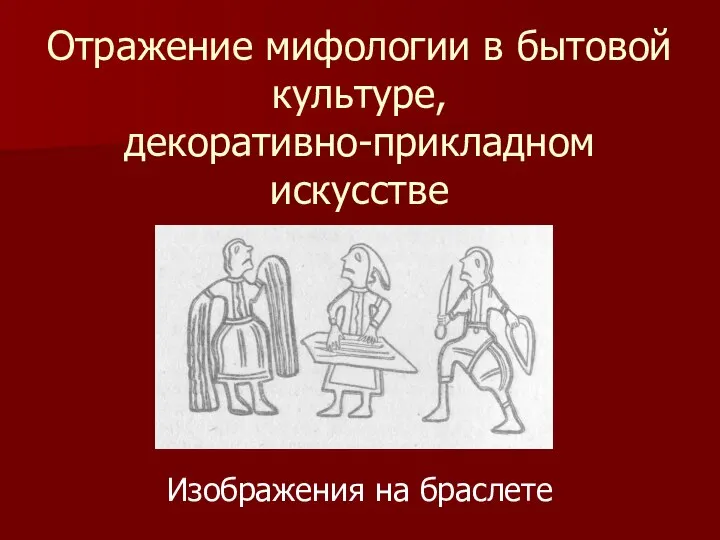 Отражение мифологии в бытовой культуре, декоративно-прикладном искусстве Изображения на браслете