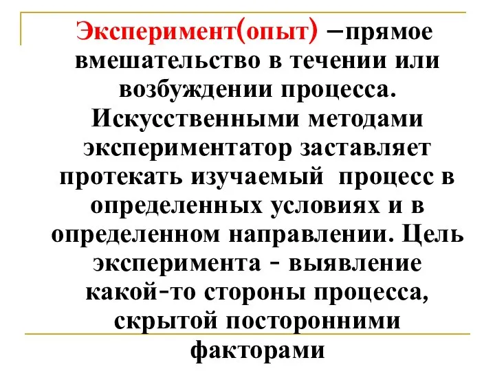 Эксперимент(опыт) –прямое вмешательство в течении или возбуждении процесса. Искусственными методами экспериментатор