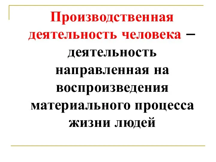 Производственная деятельность человека – деятельность направленная на воспроизведения материального процесса жизни людей