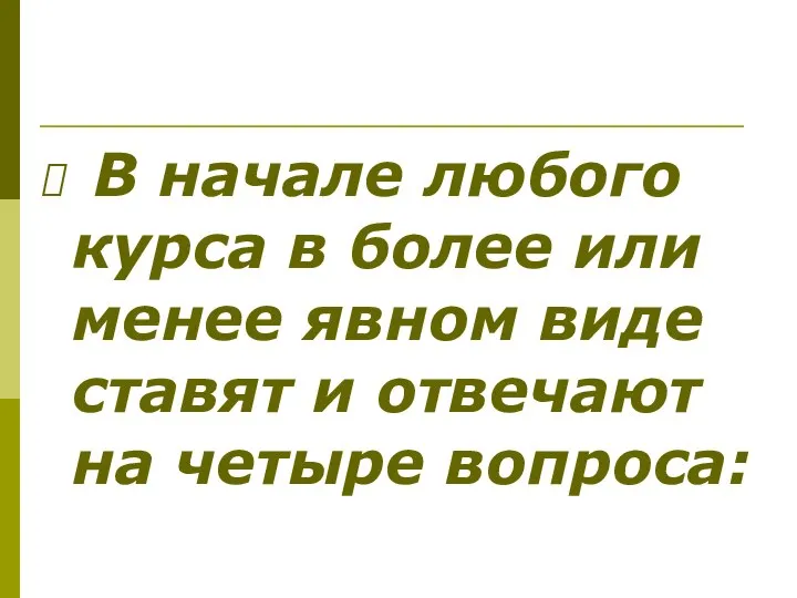 В начале любого курса в более или менее явном виде ставят и отвечают на четыре вопроса: