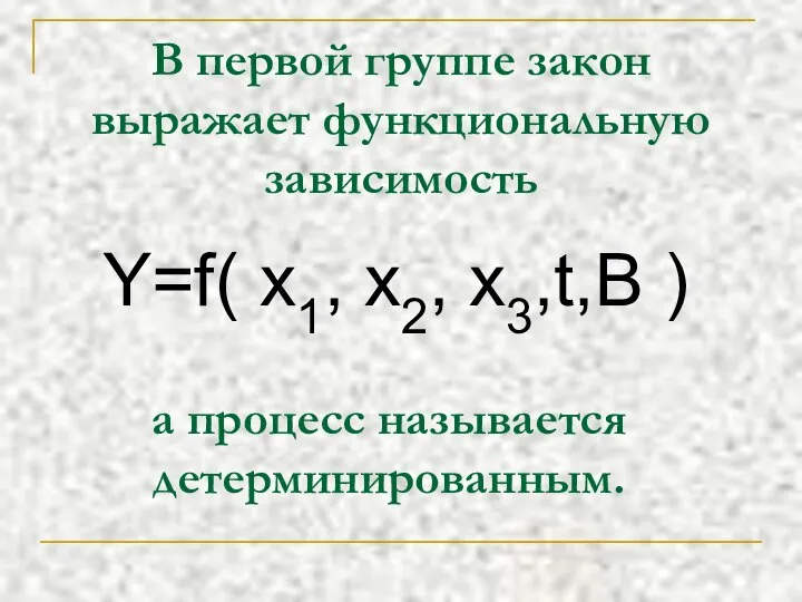 В первой группе закон выражает функциональную зависимость Y=f( x1, x2, x3,t,B ) а процесс называется детерминированным.