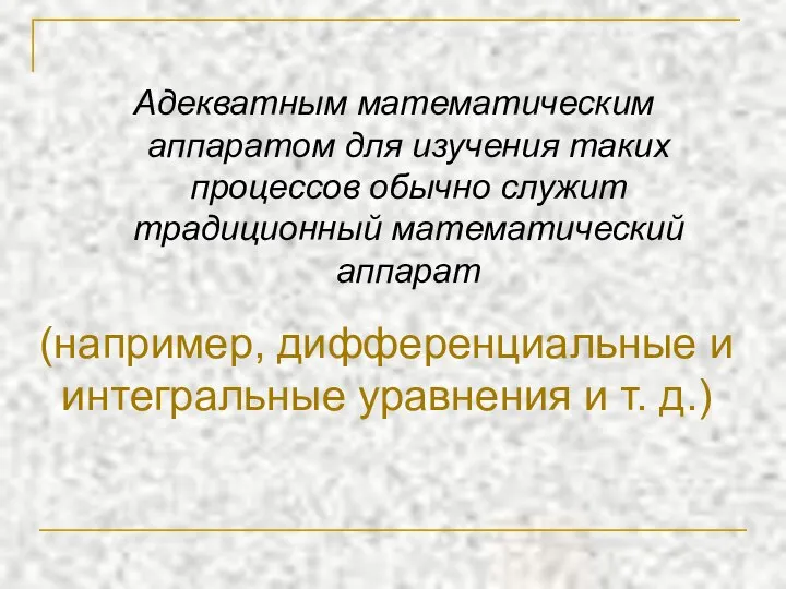 Адекватным математическим аппаратом для изучения таких процессов обычно служит традиционный математический