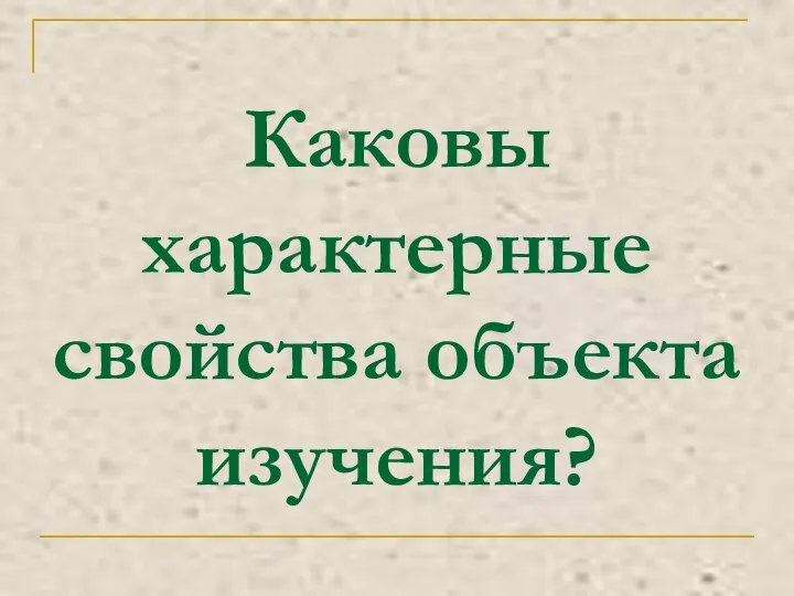 Каковы характерные свойства объекта изучения?