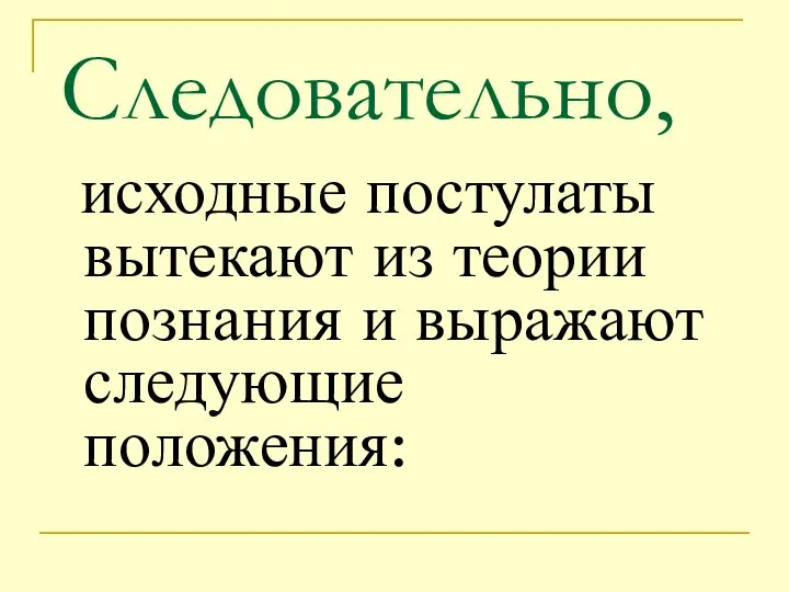 Следовательно, исходные постулаты вытекают из теории познания и выражают следующие положения: