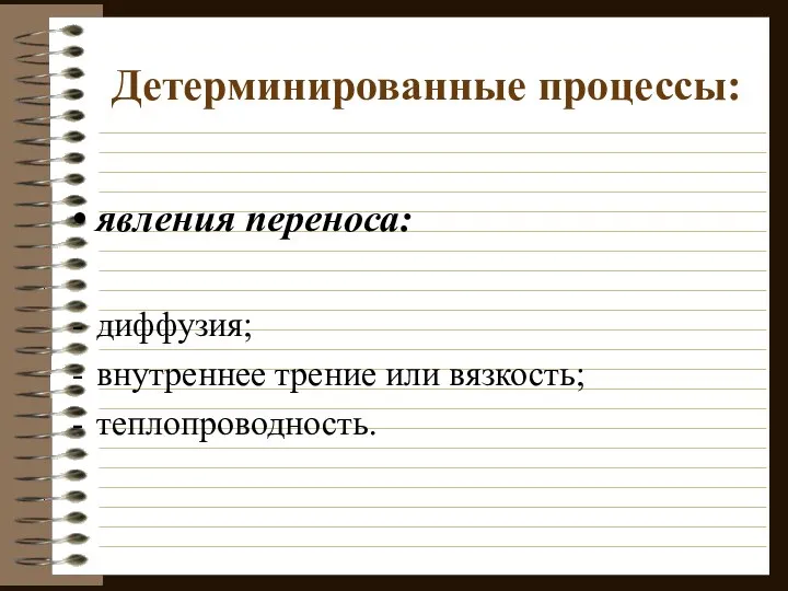 Детерминированные процессы: явления переноса: диффузия; внутреннее трение или вязкость; теплопроводность.