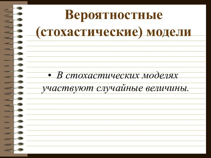 Вероятностные (стохастические) модели В стохастических моделях участвуют случайные величины.