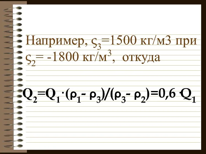 Например, ς3=1500 кг/м3 при ς2= -1800 кг/м3, откуда Q2=Q1·(ρ1- ρ3)/(ρ3- ρ2)=0,6·Q1