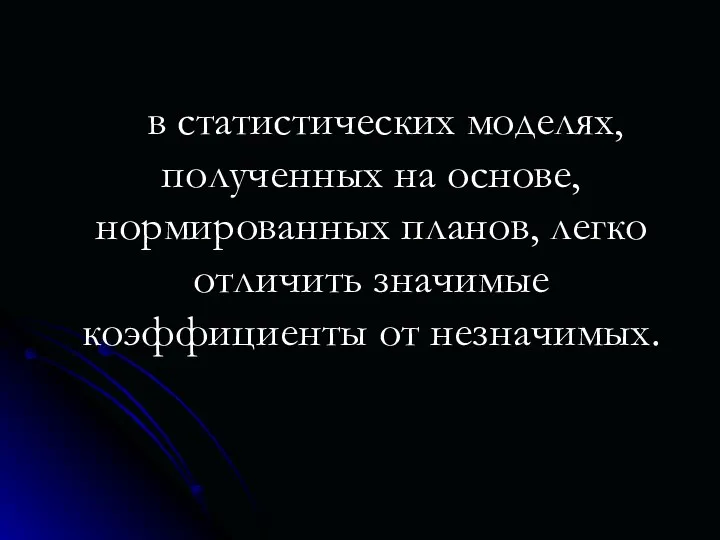 в статистических моделях, полученных на основе, нормированных планов, легко отличить значимые коэффициенты от незначимых.