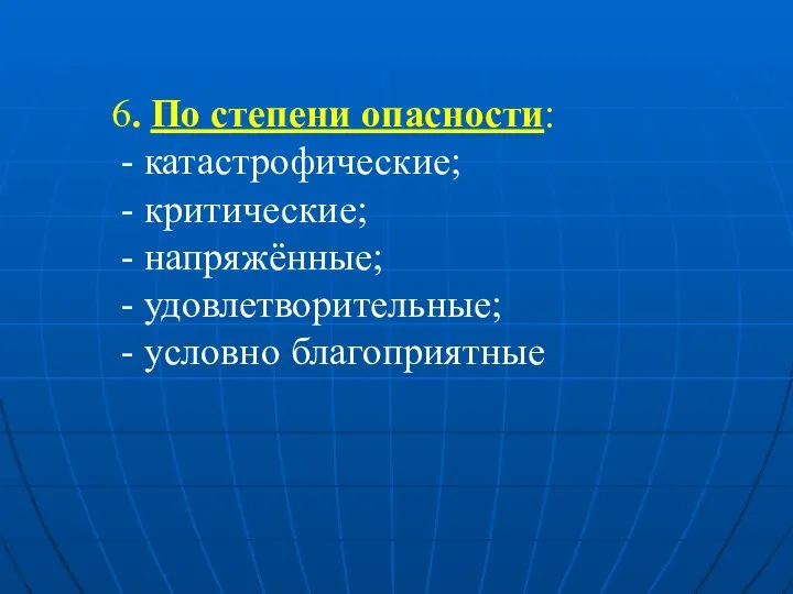 6. По степени опасности: - катастрофические; - критические; - напряжённые; - удовлетворительные; - условно благоприятные