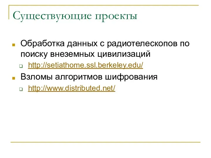 Существующие проекты Обработка данных с радиотелескопов по поиску внеземных цивилизаций http://setiathome.ssl.berkeley.edu/ Взломы алгоритмов шифрования http://www.distributed.net/