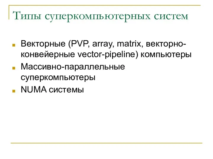 Типы суперкомпьютерных систем Векторные (PVP, array, matrix, векторно-конвейерные vector-pipeline) компьютеры Массивно-параллельные суперкомпьютеры NUMA системы