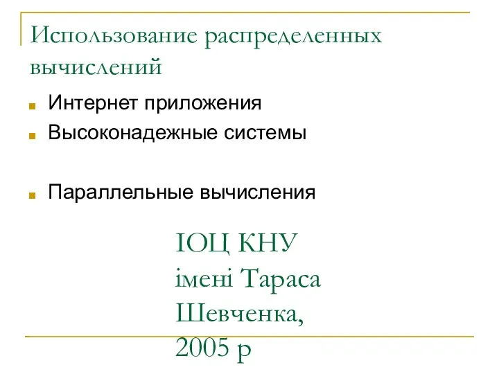 ІОЦ КНУ імені Тараса Шевченка, 2005 р Использование распределенных вычислений Интернет приложения Высоконадежные системы Параллельные вычисления