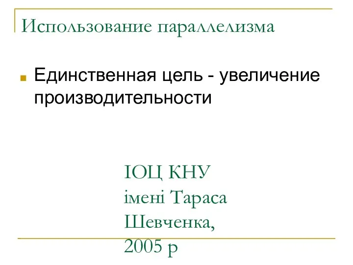 ІОЦ КНУ імені Тараса Шевченка, 2005 р Использование параллелизма Единственная цель - увеличение производительности