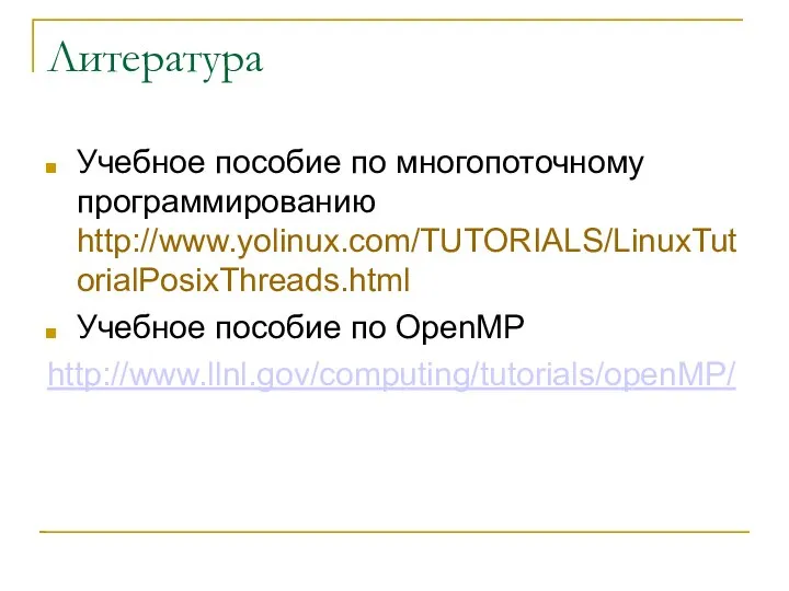 Литература Учебное пособие по многопоточному программированию http://www.yolinux.com/TUTORIALS/LinuxTutorialPosixThreads.html Учебное пособие по OpenMP http://www.llnl.gov/computing/tutorials/openMP/