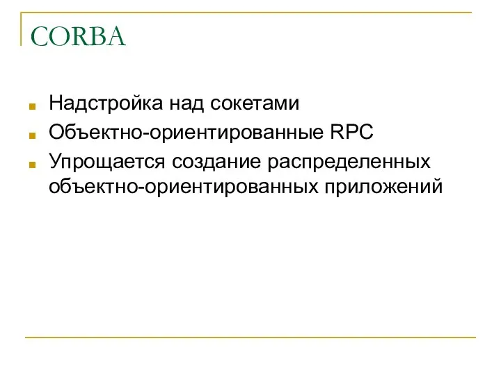 CORBA Надстройка над сокетами Объектно-ориентированные RPC Упрощается создание распределенных объектно-ориентированных приложений