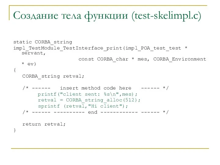 Создание тела функции (test-skelimpl.c) static CORBA_string impl_TestModule_TestInterface_print(impl_POA_test_test * servant, const CORBA_char