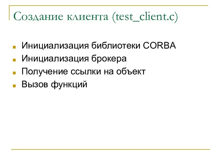 Создание клиента (test_client.c) Инициализация библиотеки CORBA Инициализация брокера Получение ссылки на объект Вызов функций